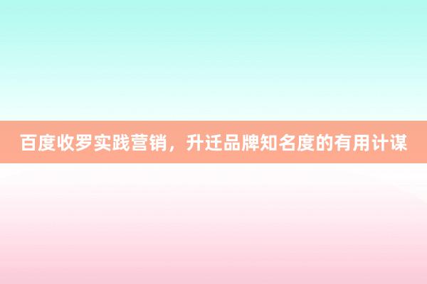 百度收罗实践营销，升迁品牌知名度的有用计谋