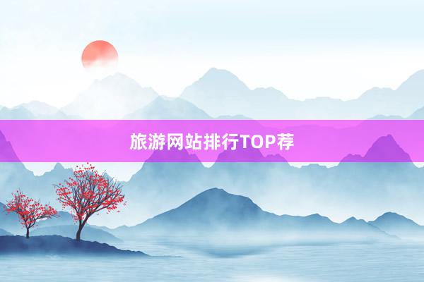 旅游网站排行TOP荐