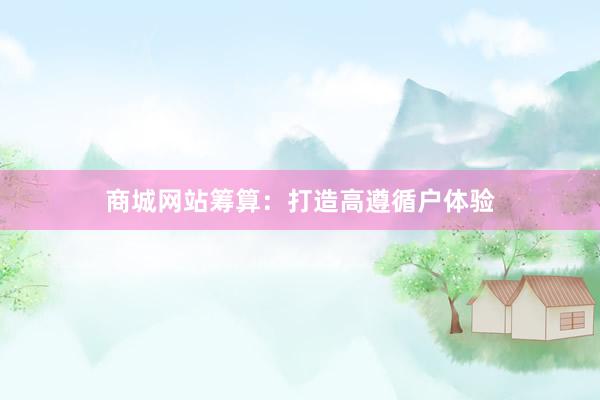 商城网站筹算：打造高遵循户体验