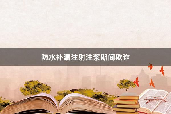 防水补漏注射注浆期间欺诈