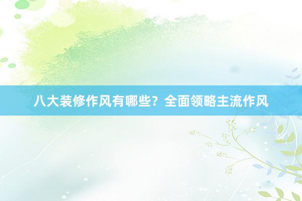 八大装修作风有哪些？全面领略主流作风