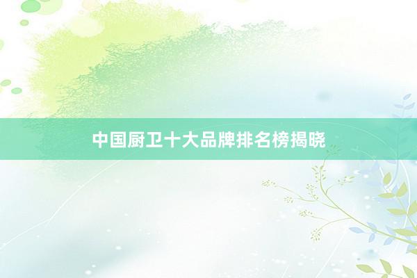中国厨卫十大品牌排名榜揭晓