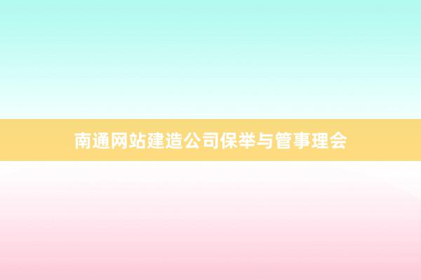 南通网站建造公司保举与管事理会