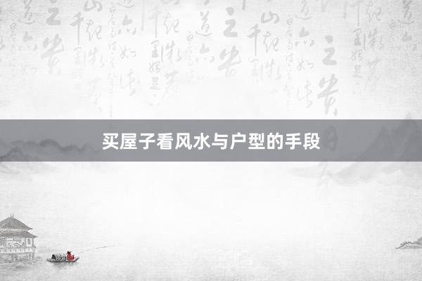 买屋子看风水与户型的手段