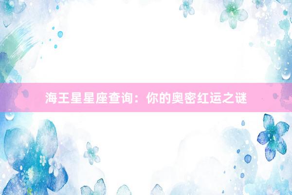 海王星星座查询：你的奥密红运之谜