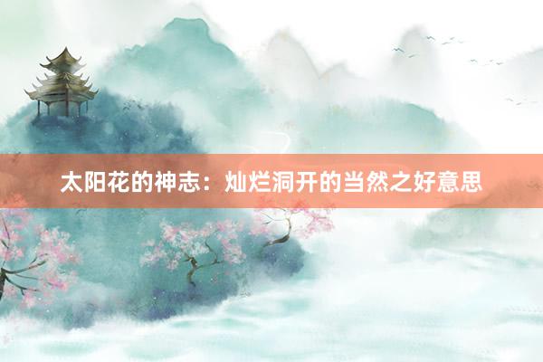 太阳花的神志：灿烂洞开的当然之好意思