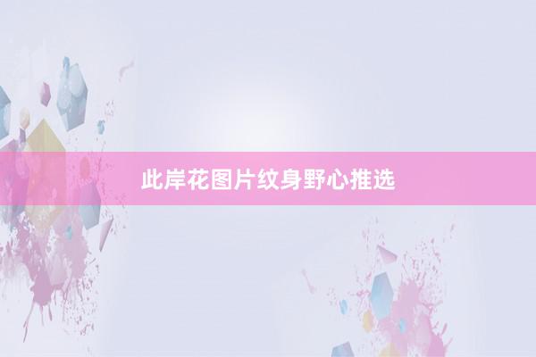 此岸花图片纹身野心推选