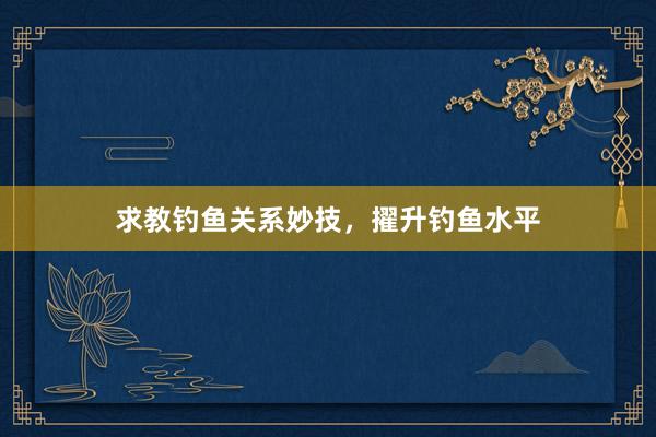 求教钓鱼关系妙技，擢升钓鱼水平
