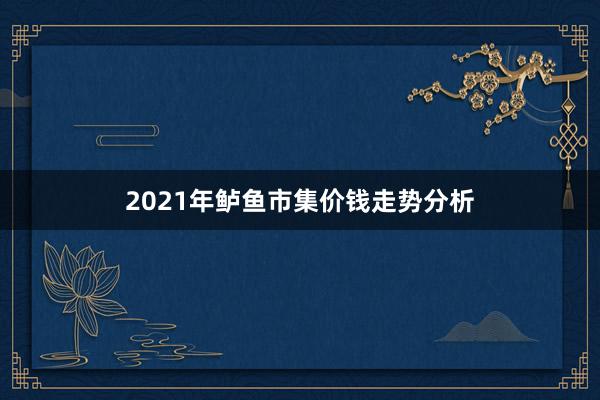 2021年鲈鱼市集价钱走势分析