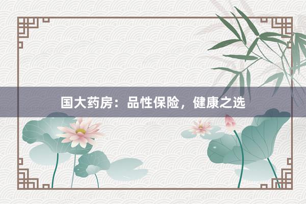 国大药房：品性保险，健康之选