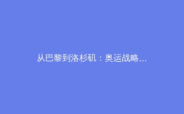 从巴黎到洛杉矶：奥运战略转型背后的科技革命与人文思考 - 2