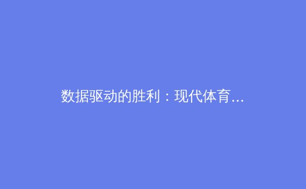 数据驱动的胜利：现代体育中分析学如何重塑比赛格局 - 3