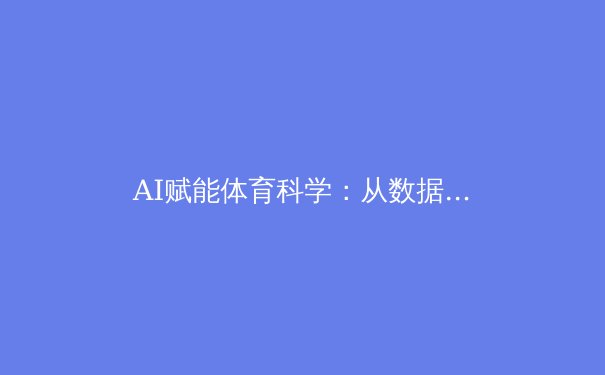 AI赋能体育科学：从数据分析到伤病预防的革命性变革 - 4